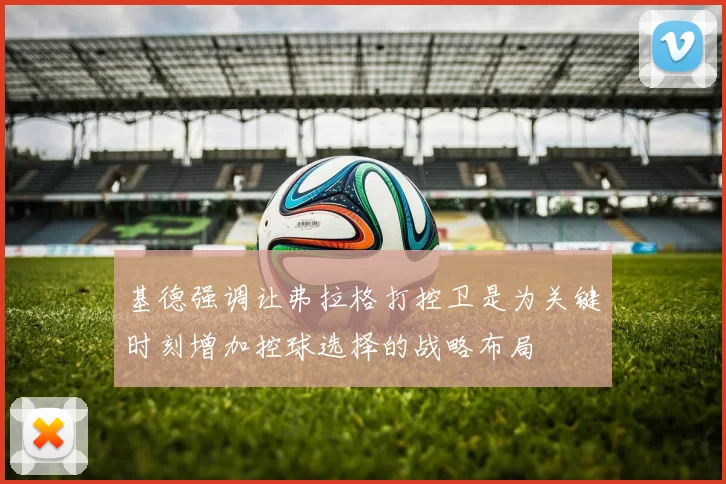 基德强调让弗拉格打控卫是为关键时刻增加控球选择的战略布局