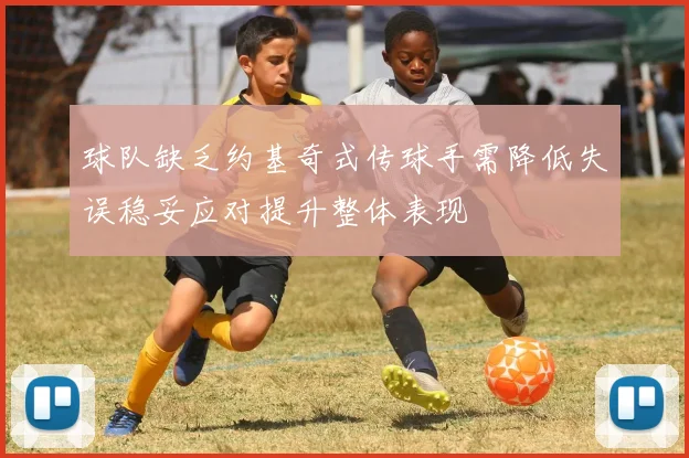 球队缺乏约基奇式传球手需降低失误稳妥应对提升整体表现