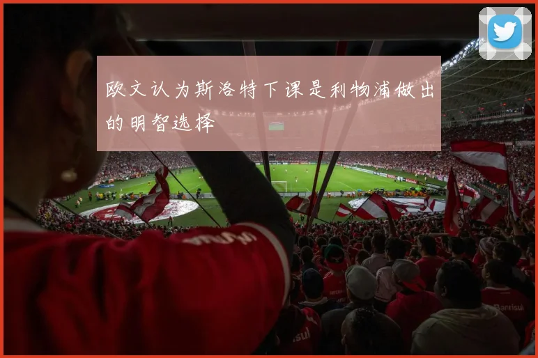 欧文认为斯洛特下课是利物浦做出的明智选择
