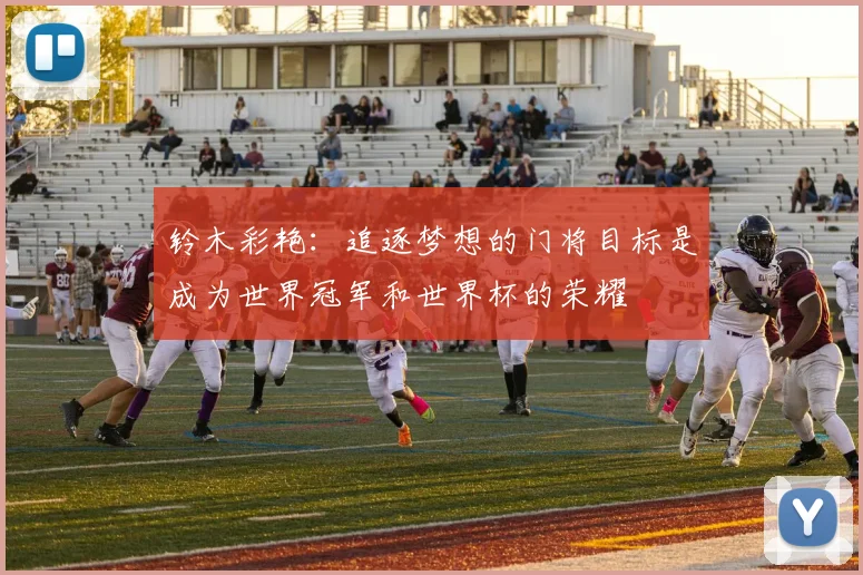 铃木彩艳：追逐梦想的门将目标是成为世界冠军和世界杯的荣耀