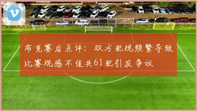 布克赛后点评：双方犯规频繁导致比赛观感不佳共61犯引发争议