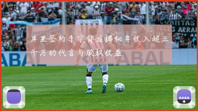 库里签约李宁背后揭秘年收入超三千万的代言与股权收益