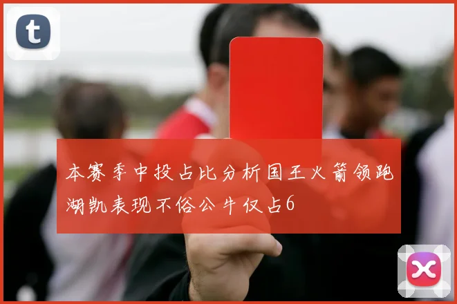 本赛季中投占比分析国王火箭领跑湖凯表现不俗公牛仅占6