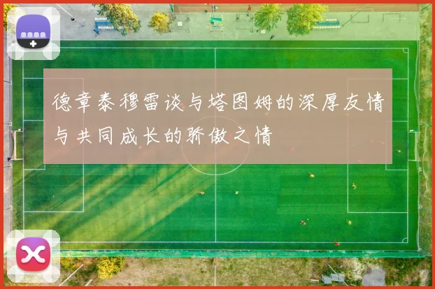 德章泰穆雷谈与塔图姆的深厚友情与共同成长的骄傲之情