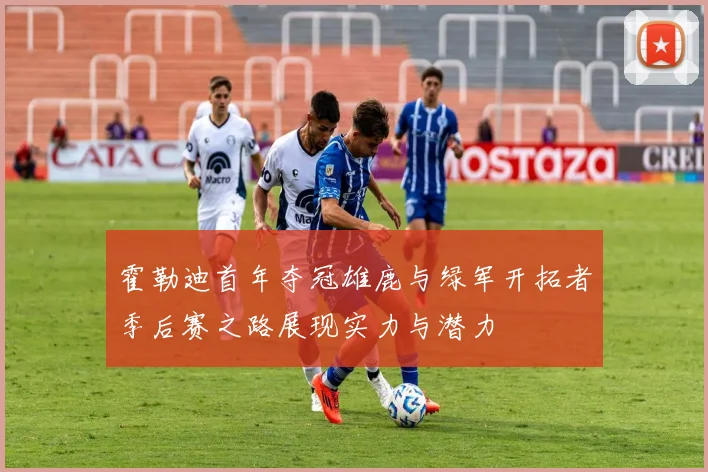 霍勒迪首年夺冠雄鹿与绿军开拓者季后赛之路展现实力与潜力