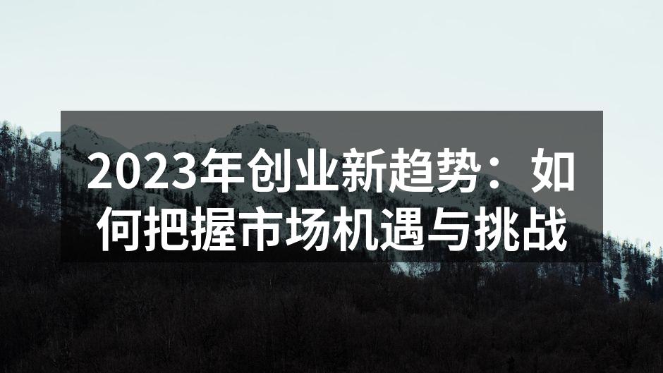 2023年创业新趋势：如何把握市场机遇与挑战